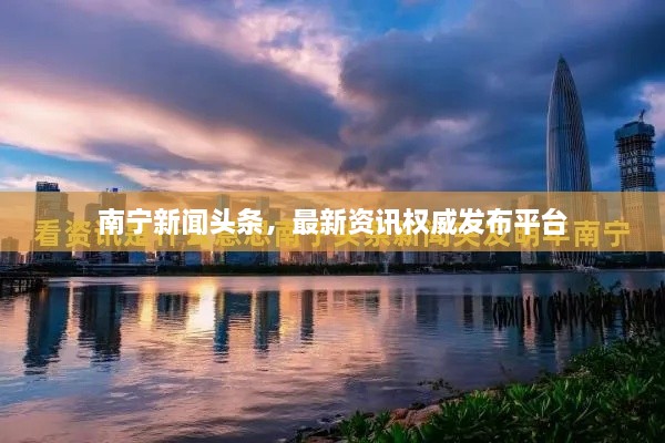 南寧新聞頭條，最新資訊權威發(fā)布平臺