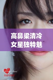 高鼻梁清冷女星獨(dú)特魅力，揭秘女神的魅力之源