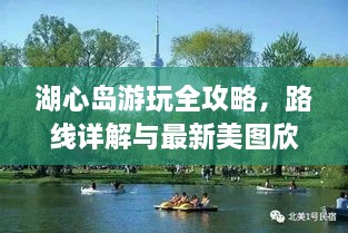 湖心島游玩全攻略，路線詳解與最新美圖欣賞