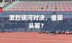 激烈拔河對(duì)決，誰(shuí)拔頭籌？