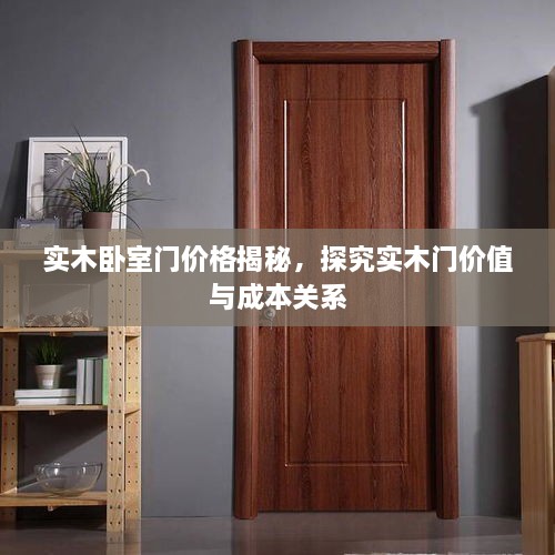 實(shí)木臥室門價(jià)格揭秘，探究實(shí)木門價(jià)值與成本關(guān)系