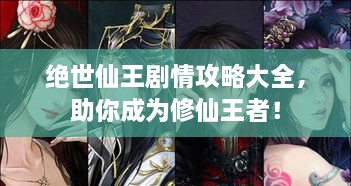 絕世仙王劇情攻略大全，助你成為修仙王者！