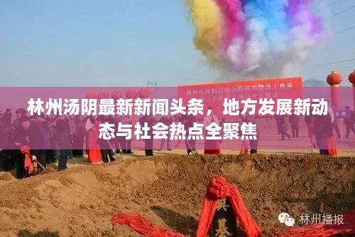 林州湯陰最新新聞頭條，地方發(fā)展新動態(tài)與社會熱點(diǎn)全聚焦