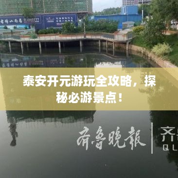 泰安開元游玩全攻略，探秘必游景點！