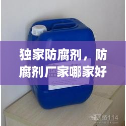 獨(dú)家防腐劑，防腐劑廠家哪家好 