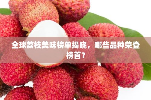 全球荔枝美味榜單揭曉，哪些品種榮登榜首？
