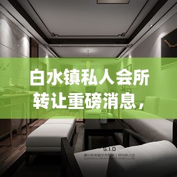 白水鎮(zhèn)私人會(huì)所轉(zhuǎn)讓重磅消息，最新動(dòng)態(tài)揭秘！