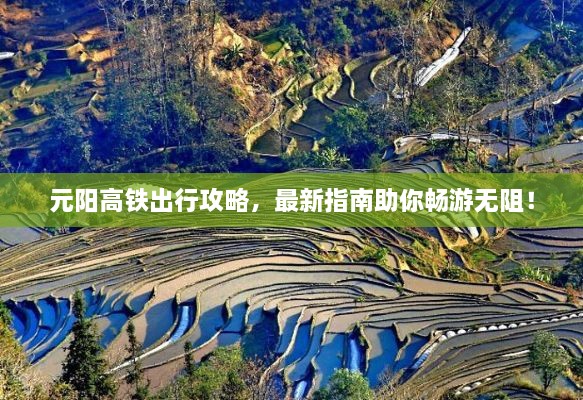 元陽高鐵出行攻略，最新指南助你暢游無阻！
