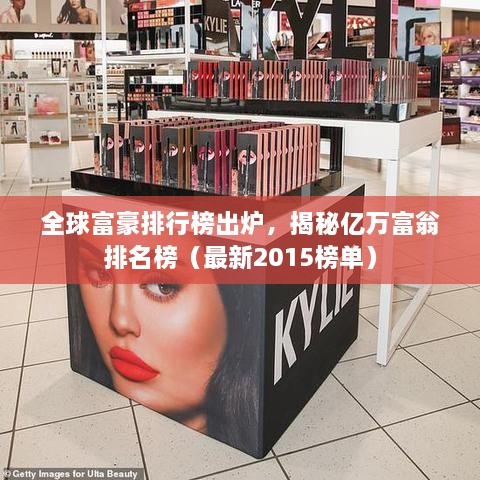 全球富豪排行榜出爐，揭秘億萬(wàn)富翁排名榜（最新2015榜單）