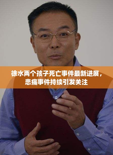 徐水兩個(gè)孩子死亡事件最新進(jìn)展，悲痛事件持續(xù)引發(fā)關(guān)注