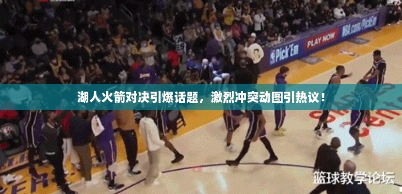 湖人火箭對決引爆話題，激烈沖突動圖引熱議！
