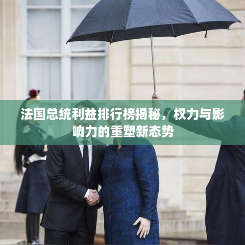 法國總統(tǒng)利益排行榜揭秘，權(quán)力與影響力的重塑新態(tài)勢