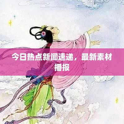 今日熱點(diǎn)新聞速遞，最新素材播報(bào)