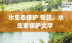 水生態(tài)保護 專題，水生態(tài)保護文字 