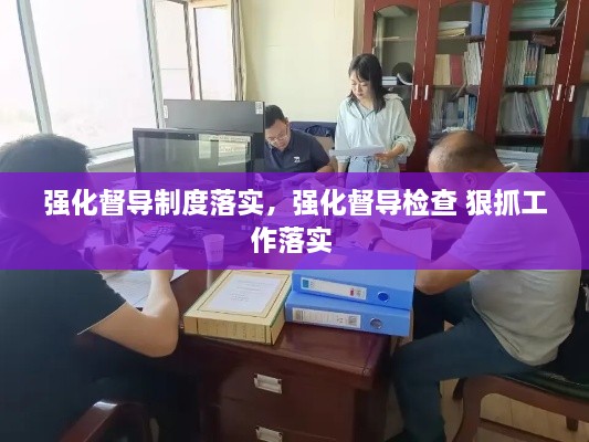 強(qiáng)化督導(dǎo)制度落實，強(qiáng)化督導(dǎo)檢查 狠抓工作落實 