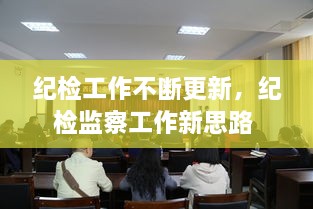 紀檢工作不斷更新，紀檢監(jiān)察工作新思路 