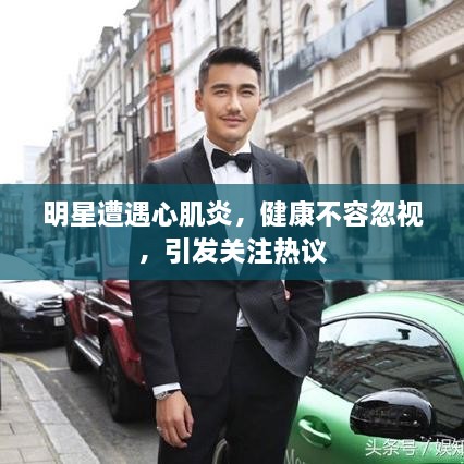 明星遭遇心肌炎，健康不容忽視，引發(fā)關(guān)注熱議