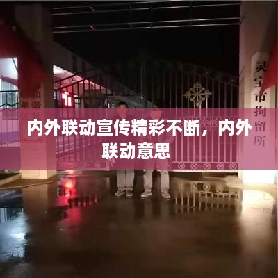 內(nèi)外聯(lián)動宣傳精彩不斷，內(nèi)外聯(lián)動意思 
