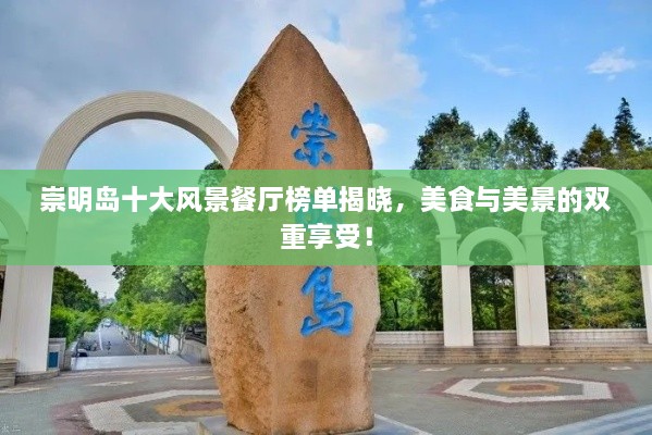 崇明島十大風景餐廳榜單揭曉，美食與美景的雙重享受！