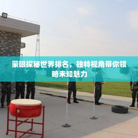 蒙眼探秘世界排名，獨(dú)特視角帶你領(lǐng)略未知魅力