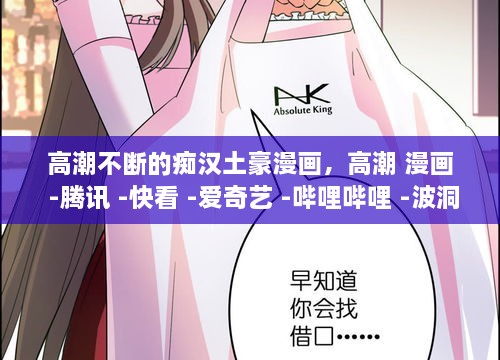 高潮不斷的癡漢土豪漫畫，高潮 漫畫 -騰訊 -快看 -愛奇藝 -嗶哩嗶哩 -波洞 