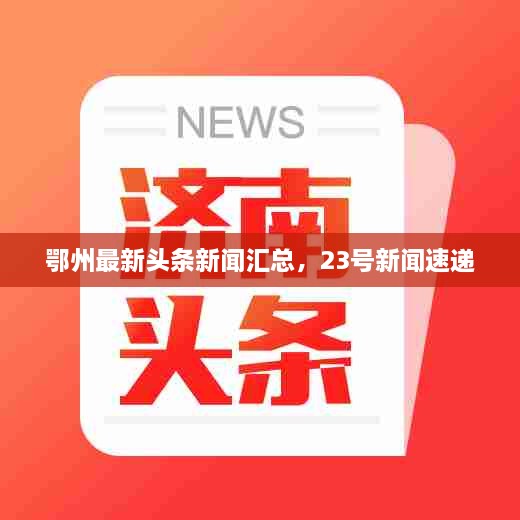 鄂州最新頭條新聞匯總，23號新聞速遞