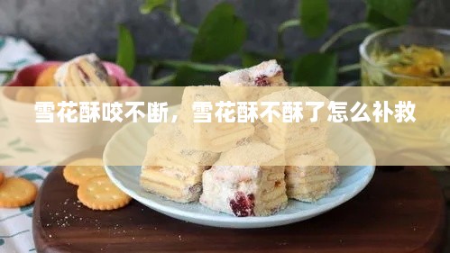 雪花酥咬不斷，雪花酥不酥了怎么補(bǔ)救 