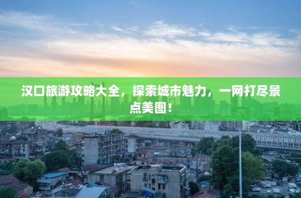 漢口旅游攻略大全，探索城市魅力，一網(wǎng)打盡景點(diǎn)美圖！