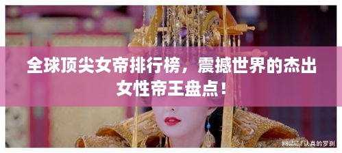 全球頂尖女帝排行榜，震撼世界的杰出女性帝王盤點(diǎn)！