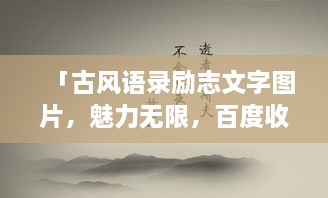 「古風(fēng)語(yǔ)錄勵(lì)志文字圖片，魅力無(wú)限，百度收錄標(biāo)準(zhǔn)吸睛標(biāo)題」