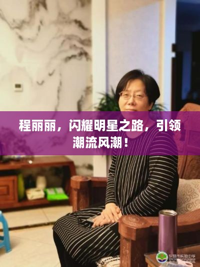 程麗麗，閃耀明星之路，引領(lǐng)潮流風(fēng)潮！