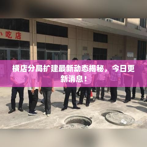 橫店分局?jǐn)U建最新動(dòng)態(tài)揭秘，今日更新消息！