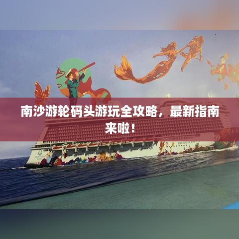 南沙游輪碼頭游玩全攻略，最新指南來(lái)啦！