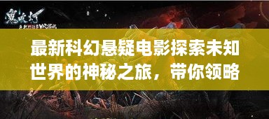 最新科幻懸疑電影探索未知世界的神秘之旅，帶你領略未知的魅力