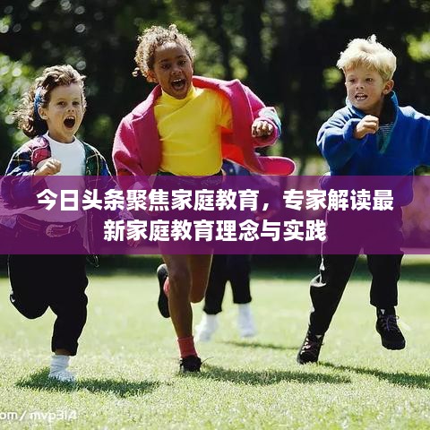 今日頭條聚焦家庭教育，專家解讀最新家庭教育理念與實踐