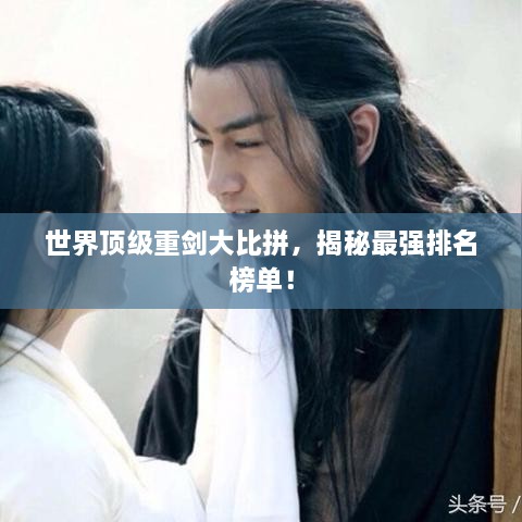世界頂級(jí)重劍大比拼，揭秘最強(qiáng)排名榜單！